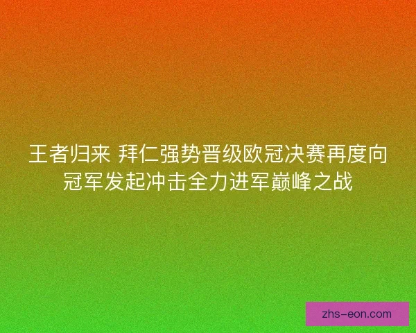 王者归来 拜仁强势晋级欧冠决赛再度向冠军发起冲击全力进军巅峰之战