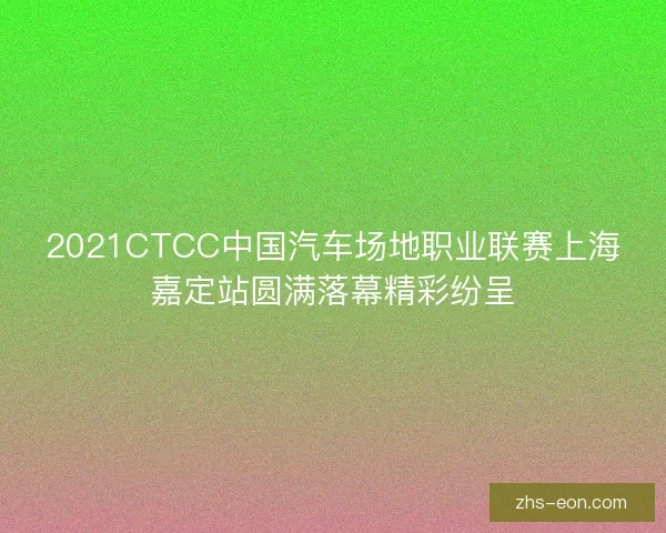 2021CTCC中国汽车场地职业联赛上海嘉定站圆满落幕精彩纷呈