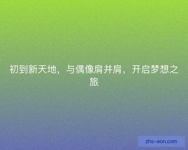 初到新天地，与偶像肩并肩，开启梦想之旅