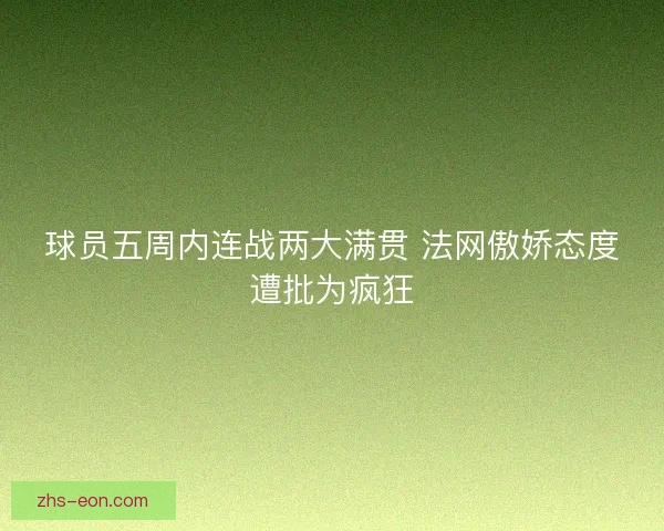 球员五周内连战两大满贯 法网傲娇态度遭批为疯狂
