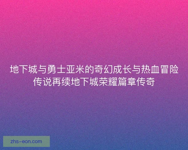 地下城与勇士亚米的奇幻成长与热血冒险传说再续地下城荣耀篇章传奇 地下城与勇士亚米的奇幻成长与热血冒险传说再续地下城荣耀篇章传奇