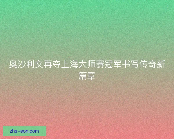 奥沙利文再夺上海大师赛冠军书写传奇新篇章