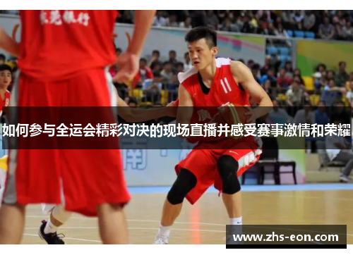 如何参与全运会精彩对决的现场直播并感受赛事激情和荣耀