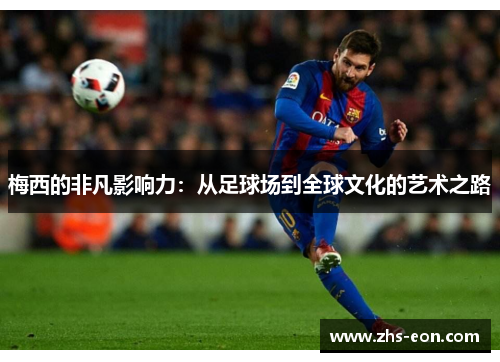 梅西的非凡影响力：从足球场到全球文化的艺术之路