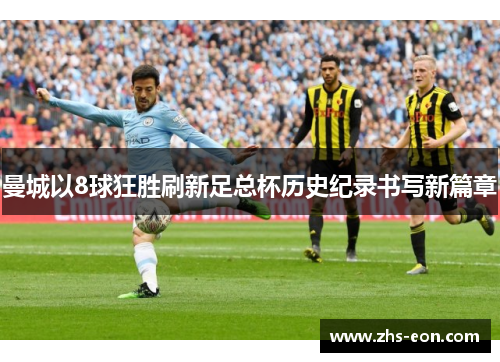 曼城以8球狂胜刷新足总杯历史纪录书写新篇章