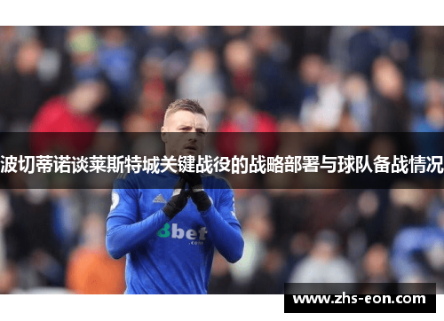 波切蒂诺谈莱斯特城关键战役的战略部署与球队备战情况
