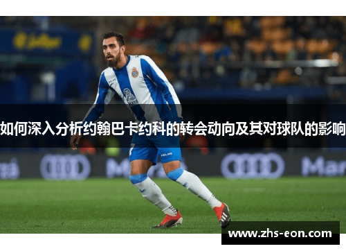 如何深入分析约翰巴卡约科的转会动向及其对球队的影响