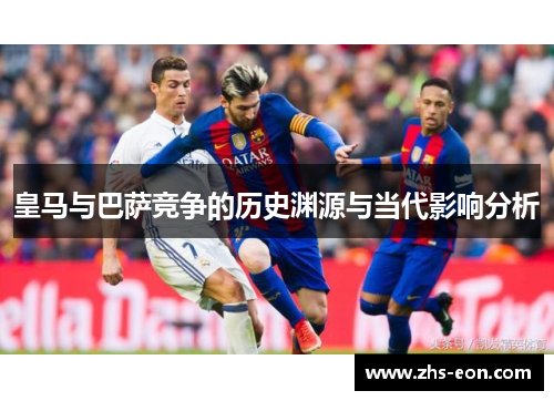 皇马与巴萨竞争的历史渊源与当代影响分析