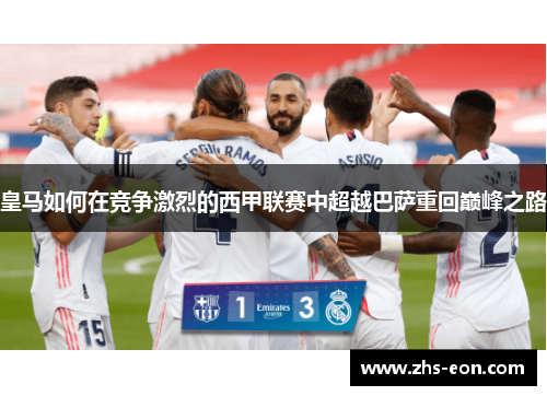 皇马如何在竞争激烈的西甲联赛中超越巴萨重回巅峰之路