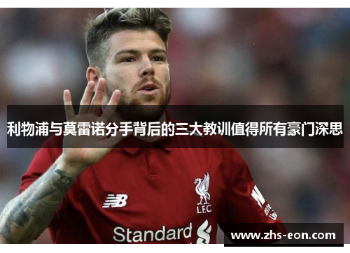 利物浦与莫雷诺分手背后的三大教训值得所有豪门深思