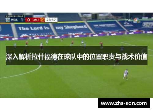 深入解析拉什福德在球队中的位置职责与战术价值