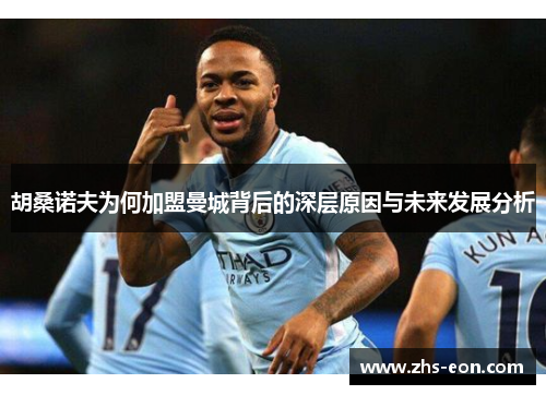 胡桑诺夫为何加盟曼城背后的深层原因与未来发展分析