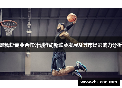詹姆斯商业合作计划推动新联赛发展及其市场影响力分析