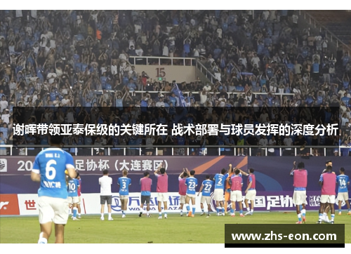 谢晖带领亚泰保级的关键所在 战术部署与球员发挥的深度分析