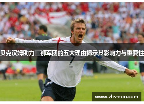 贝克汉姆助力三狮军团的五大理由揭示其影响力与重要性