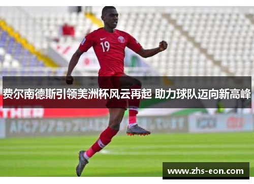 费尔南德斯引领美洲杯风云再起 助力球队迈向新高峰 费尔南德斯引领美洲杯风云再起 助力球队迈向新高峰