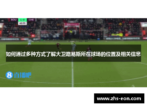 如何通过多种方式了解大卫路易斯所在球场的位置及相关信息 如何通过多种方式了解大卫路易斯所在球场的位置及相关信息