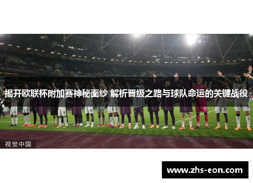 揭开欧联杯附加赛神秘面纱 解析晋级之路与球队命运的关键战役