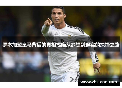 罗本加盟皇马背后的真相揭晓从梦想到现实的抉择之路
