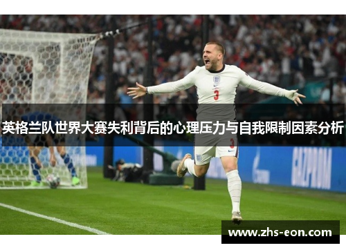 英格兰队世界大赛失利背后的心理压力与自我限制因素分析