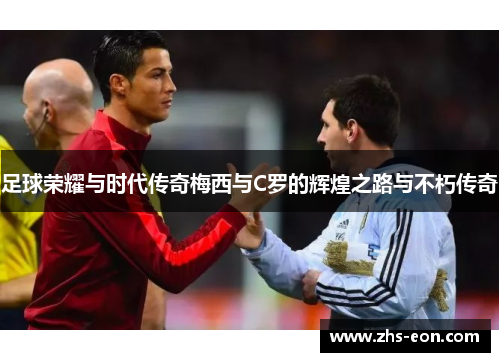 足球荣耀与时代传奇梅西与C罗的辉煌之路与不朽传奇