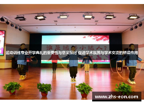 运动训练专业开学典礼的重要性与意义探讨 促进学术氛围与学术交流的桥梁作用 运动训练专业开学典礼的重要性与意义探讨 促进学术氛围与学术交流的桥梁作用