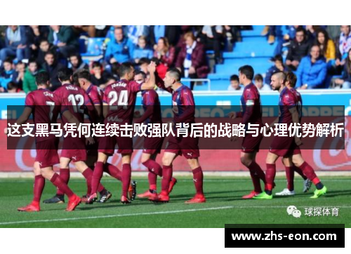 这支黑马凭何连续击败强队背后的战略与心理优势解析 这支黑马凭何连续击败强队背后的战略与心理优势解析