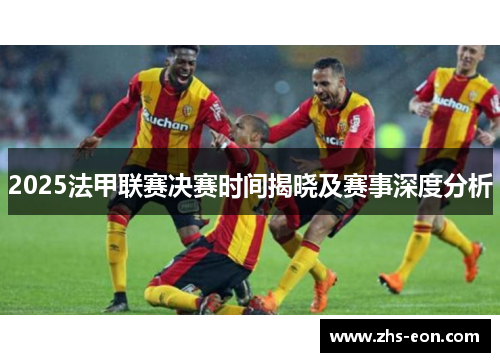 2025法甲联赛决赛时间揭晓及赛事深度分析 2025法甲联赛决赛时间揭晓及赛事深度分析