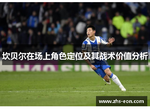 坎贝尔在场上角色定位及其战术价值分析 坎贝尔在场上角色定位及其战术价值分析