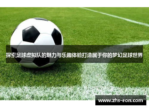 探索足球虚拟队的魅力与乐趣体验打造属于你的梦幻足球世界 探索足球虚拟队的魅力与乐趣体验打造属于你的梦幻足球世界