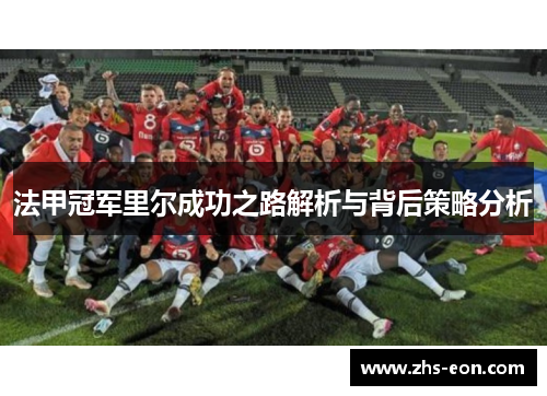 法甲冠军里尔成功之路解析与背后策略分析 法甲冠军里尔成功之路解析与背后策略分析