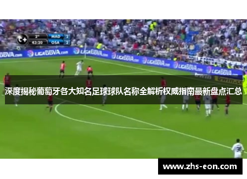 深度揭秘葡萄牙各大知名足球球队名称全解析权威指南最新盘点汇总 深度揭秘葡萄牙各大知名足球球队名称全解析权威指南最新盘点汇总