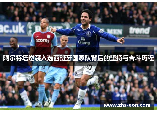 阿尔特塔逆袭入选西班牙国家队背后的坚持与奋斗历程