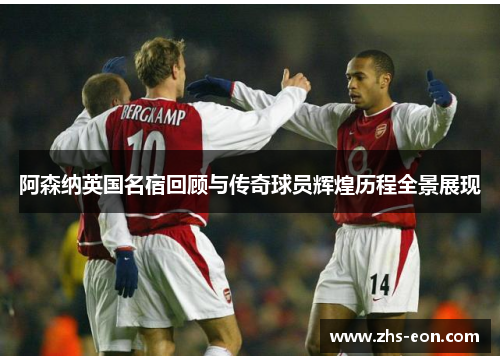 阿森纳英国名宿回顾与传奇球员辉煌历程全景展现
