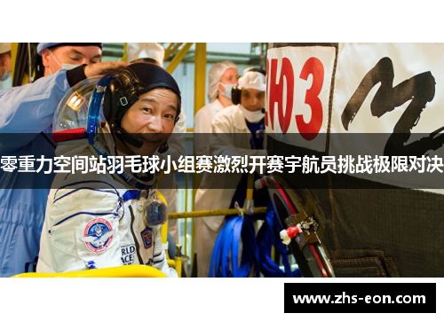 零重力空间站羽毛球小组赛激烈开赛宇航员挑战极限对决