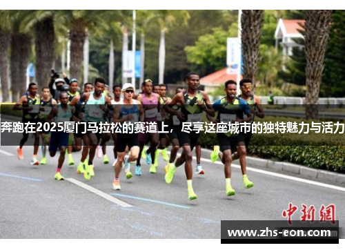 奔跑在2025厦门马拉松的赛道上，尽享这座城市的独特魅力与活力