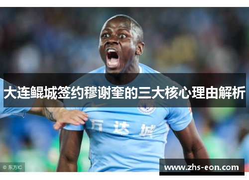 大连鲲城签约穆谢奎的三大核心理由解析 大连鲲城签约穆谢奎的三大核心理由解析