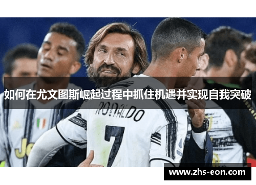 如何在尤文图斯崛起过程中抓住机遇并实现自我突破