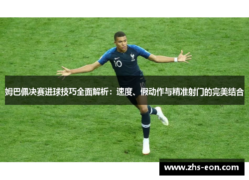 姆巴佩决赛进球技巧全面解析：速度、假动作与精准射门的完美结合