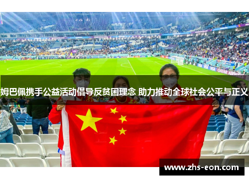 姆巴佩携手公益活动倡导反贫困理念 助力推动全球社会公平与正义