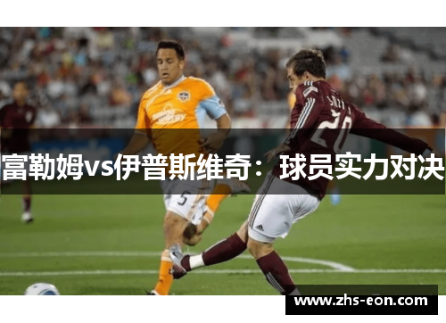 富勒姆vs伊普斯维奇：球员实力对决